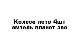 Колеса лето 4шт амтель планет эво